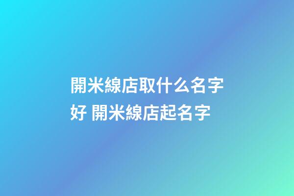 開米線店取什么名字好 開米線店起名字-第1張-店鋪起名-玄機派